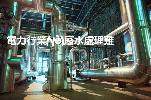 電力行業(yè)廢水處理難題何解？探尋綠色發(fā)展新路徑！